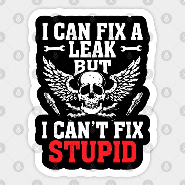 I Can Fix A Leak But I Can't Fix Stupid Mechanic Sticker by Tee-hub